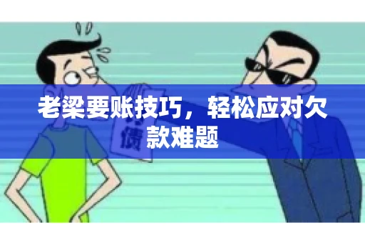 老梁要账技巧，轻松应对欠款难题