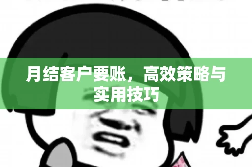 月结客户要账，高效策略与实用技巧
