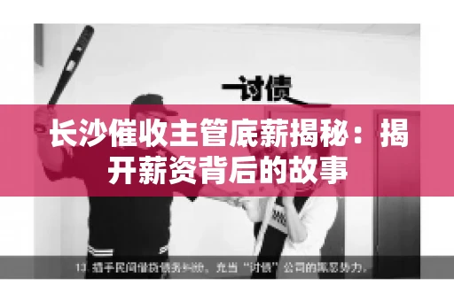 长沙催收主管底薪揭秘：揭开薪资背后的故事