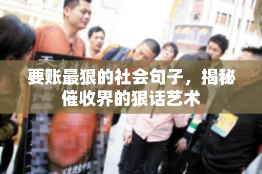 要账最狠的社会句子，揭秘催收界的狠话艺术
