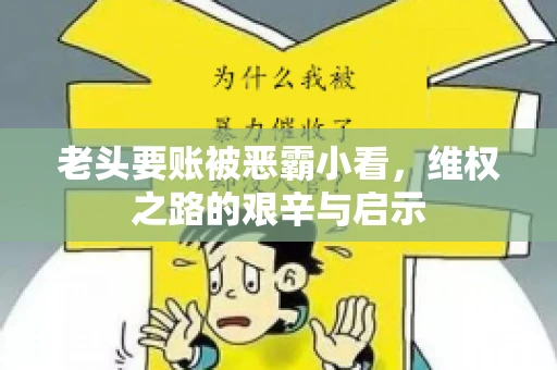 老头要账被恶霸小看，维权之路的艰辛与启示