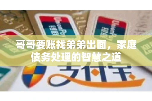 哥哥要账找弟弟出面，家庭债务处理的智慧之道