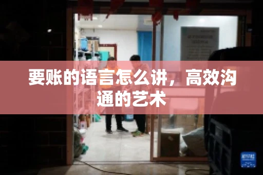 要账的语言怎么讲，高效沟通的艺术